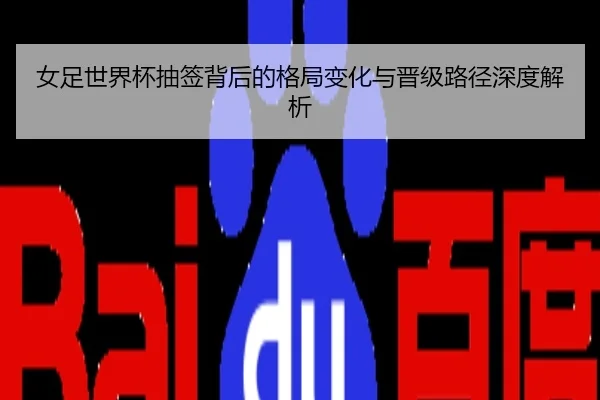 女足世界杯抽签背后的格局变化与晋级路径深度解析
