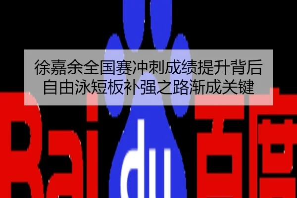 徐嘉余全国赛冲刺成绩提升背后 自由泳短板补强之路渐成关键