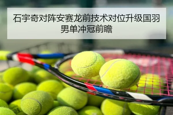 石宇奇对阵安赛龙前技术对位升级国羽男单冲冠前瞻