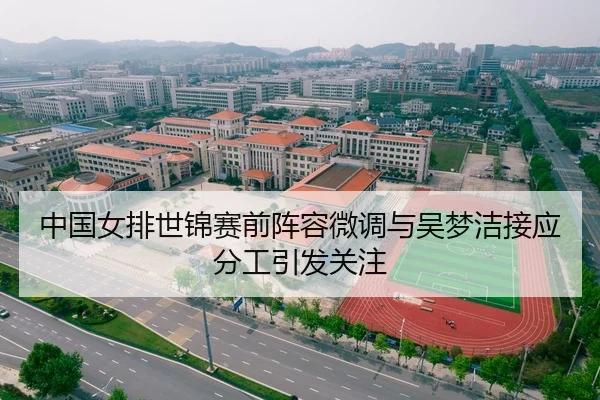 中国女排世锦赛前阵容微调与吴梦洁接应分工引发关注