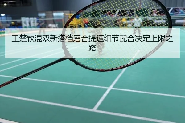 王楚钦混双新搭档磨合提速细节配合决定上限之路