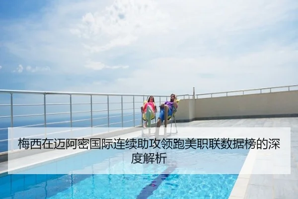 梅西在迈阿密国际连续助攻领跑美职联数据榜的深度解析
