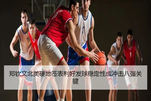 郑钦文北美硬地签表利好发球稳定性成冲击八强关键
